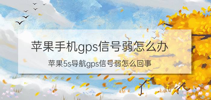 苹果手机gps信号弱怎么办 苹果5s导航gps信号弱怎么回事？